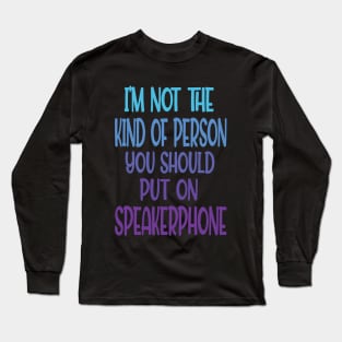 im not the kind of person you should put on speakerphone Long Sleeve T-Shirt